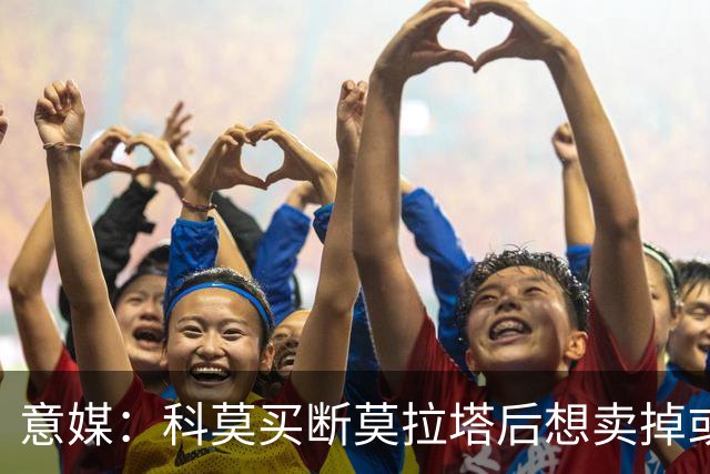 意媒：科莫买断莫拉塔后想卖掉或外租 米兰卸下了一个包袱